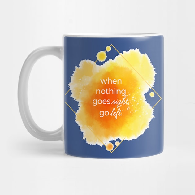 When Nothing Goes Right Go Left by Mako Design 